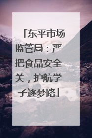 东平市场监管局：严把食品安全关，护航学子逐梦路