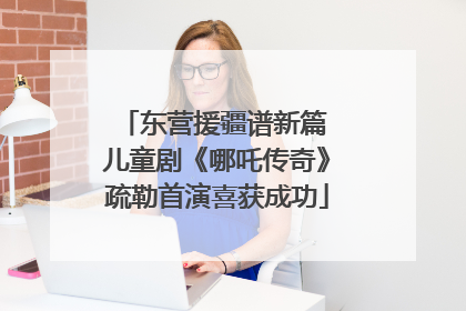 东营援疆谱新篇 儿童剧《哪吒传奇》疏勒首演喜获成功