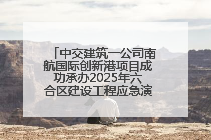 中交建筑一公司南航国际创新港项目成功承办2025年六合区建设工程应急演练现场观摩活动