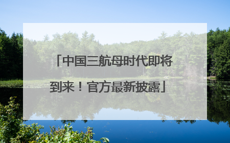 中国三航母时代即将到来！官方最新披露