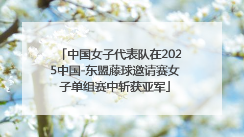 中国女子代表队在2025中国-东盟藤球邀请赛女子单组赛中斩获亚军
