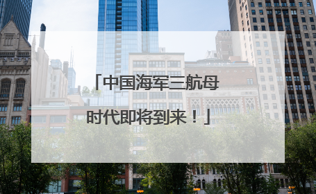 中国海军三航母时代即将到来！