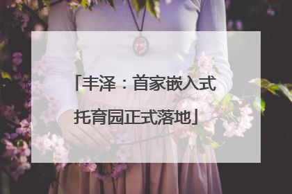 丰泽：首家嵌入式托育园正式落地