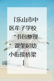 乐山市中区牟子学校“书包整理”课架起幼小衔接桥梁