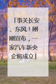 事关长安、东风！刚刚宣布，一家汽车新央企将成立