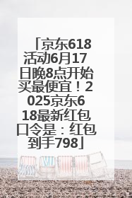 京东618活动6月17日晚8点开始买最便宜！2025京东618最新红包口令是：红包到手798
