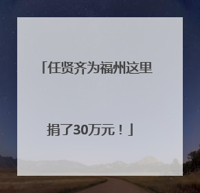 任贤齐为福州这里捐了30万元！
