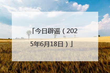 今日辟谣（2025年6月18日）