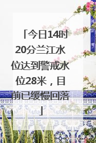 今日14时20分兰江水位达到警戒水位28米，目前已缓慢回落