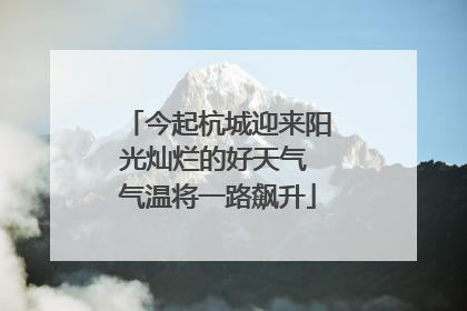 今起杭城迎来阳光灿烂的好天气 气温将一路飙升