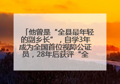 他曾是“全县最年轻的副乡长”，自学3年成为全国首位视障公证员，28年后获评“全国自强模范”