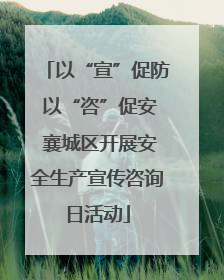 以“宣”促防 以“咨”促安 襄城区开展安全生产宣传咨询日活动