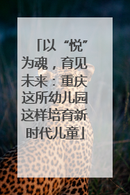 以“悦”为魂，育见未来：重庆这所幼儿园这样培育新时代儿童