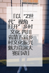 以“Z世代”视角“打开”乡村文化 四川省第五届乡村文化振兴魅力竞演大赛启动