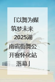 以舞为媒筑梦未来 2025湖南省街舞公开赛怀化站落幕