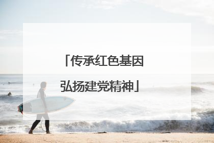 传承红色基因 弘扬建党精神