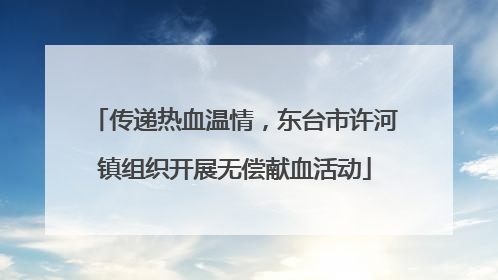 传递热血温情，东台市许河镇组织开展无偿献血活动