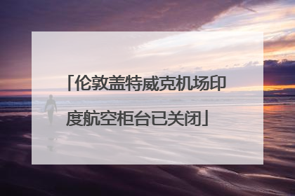 伦敦盖特威克机场印度航空柜台已关闭