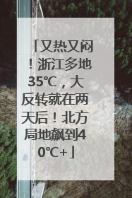 又热又闷！浙江多地35℃，大反转就在两天后！北方局地飙到40℃+