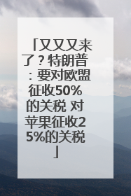 又又又来了？特朗普：要对欧盟征收50%的关税 对苹果征收25%的关税