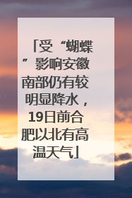 受“蝴蝶”影响安徽南部仍有较明显降水，19日前合肥以北有高温天气