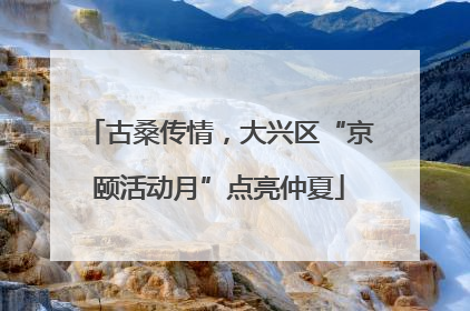 古桑传情，大兴区“京颐活动月”点亮仲夏