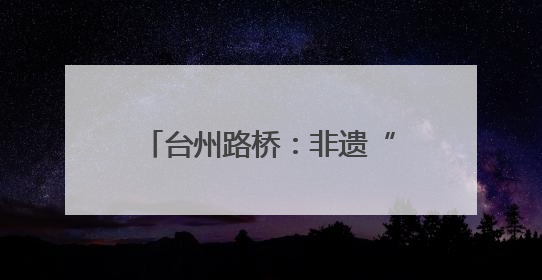台州路桥：非遗“正青春” 十里长街唤醒文化记忆