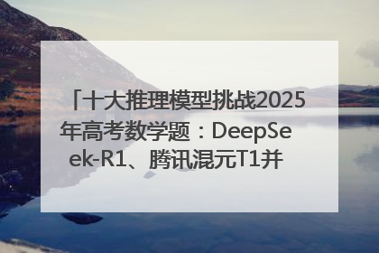 十大推理模型挑战2025年高考数学题：DeepSeek-R1、腾讯混元T1并列第一，马斯克的Grok 3遭遇“滑铁卢”