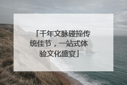 千年文脉碰撞传统佳节，一站式体验文化盛宴