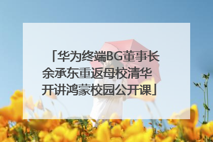 华为终端BG董事长余承东重返母校清华 开讲鸿蒙校园公开课