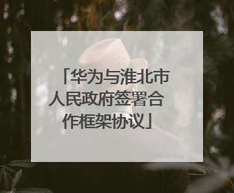 华为与淮北市人民政府签署合作框架协议