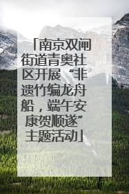 南京双闸街道青奥社区开展“非遗竹编龙舟船，端午安康贺顺遂”主题活动