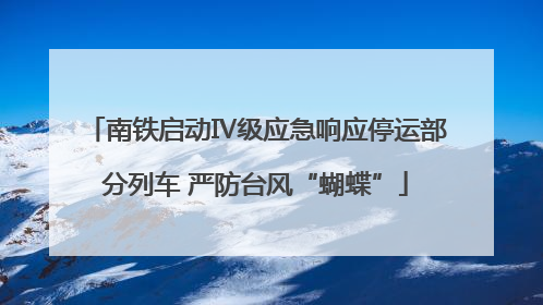 南铁启动Ⅳ级应急响应停运部分列车 严防台风“蝴蝶”