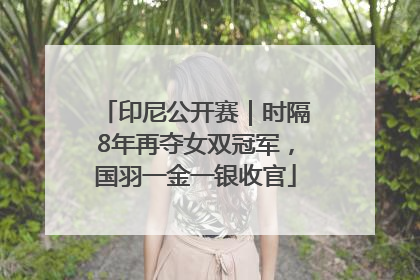 印尼公开赛｜时隔8年再夺女双冠军，国羽一金一银收官