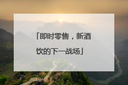 即时零售，新酒饮的下一战场