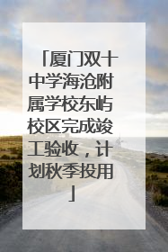 厦门双十中学海沧附属学校东屿校区完成竣工验收，计划秋季投用