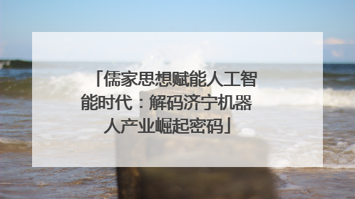 儒家思想赋能人工智能时代：解码济宁机器人产业崛起密码