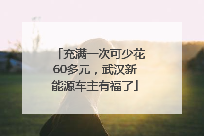 充满一次可少花60多元，武汉新能源车主有福了