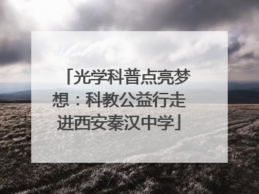 光学科普点亮梦想：科教公益行走进西安秦汉中学