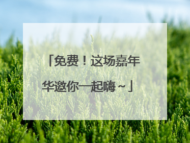 免费！这场嘉年华邀你一起嗨～