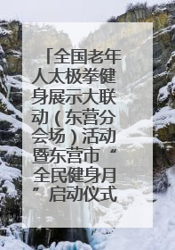 全国老年人太极拳健身展示大联动（东营分会场）活动暨东营市“全民健身月”启动仪式成功举行