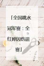 全国跳水冠军赛：全红婵因伤退赛