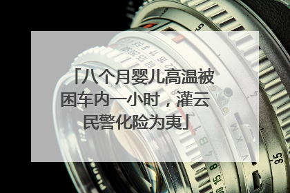 八个月婴儿高温被困车内一小时，灌云民警化险为夷