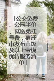 公交免费、公园半价、就医免挂号费，宿迁市发布市级及以上劳模优待服务清单