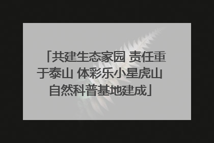 共建生态家园 责任重于泰山 体彩乐小星虎山自然科普基地建成