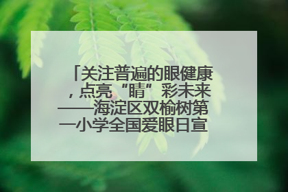 关注普遍的眼健康，点亮“睛”彩未来——海淀区双榆树第一小学全国爱眼日宣传教育活动