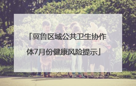 冀鲁区域公共卫生协作体7月份健康风险提示