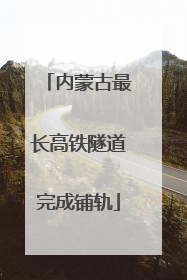 内蒙古最长高铁隧道完成铺轨