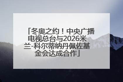 冬奥之约！中央广播电视总台与2026米兰-科尔蒂纳丹佩佐基金会达成合作