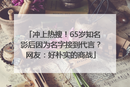 冲上热搜！65岁知名影后因为名字接到代言？网友：好朴实的商战
